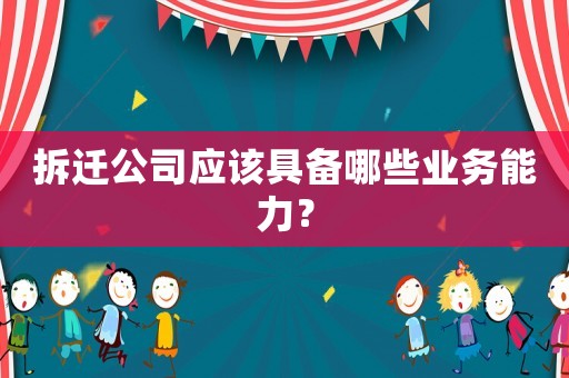 拆遷公司應(yīng)該具備哪些業(yè)務(wù)能力？