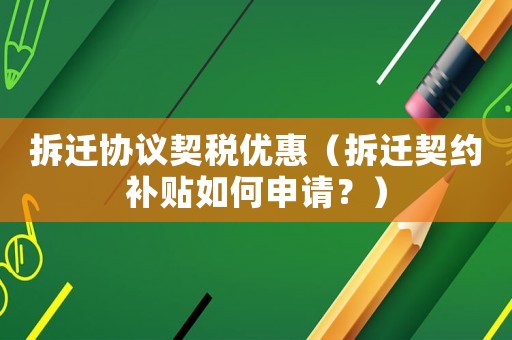 拆遷協議契稅優惠（拆遷契約補貼如何申請？）