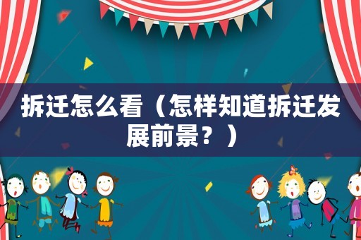 拆遷怎么看（怎樣知道拆遷發展前景？）