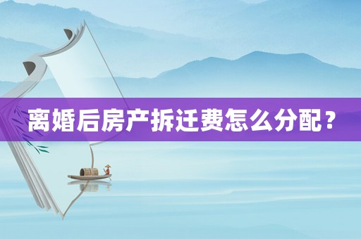 離婚后房產(chǎn)拆遷費(fèi)怎么分配？