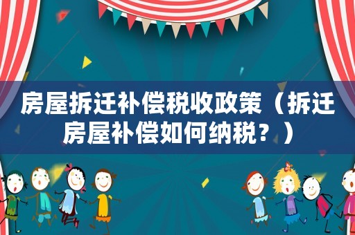 房屋拆遷補償稅收政策（拆遷房屋補償如何納稅？）