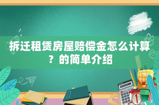 拆遷租賃房屋賠償金怎么計算？的簡單介紹