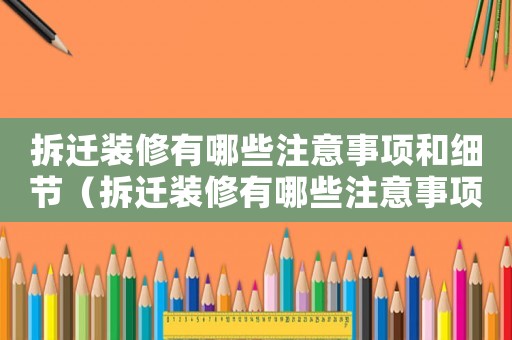 拆遷裝修有哪些注意事項(xiàng)和細(xì)節(jié)（拆遷裝修有哪些注意事項(xiàng)？）