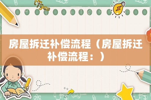 房屋拆遷補償流程（房屋拆遷補償流程：）