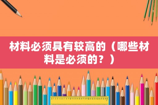 材料必須具有較高的（哪些材料是必須的？）