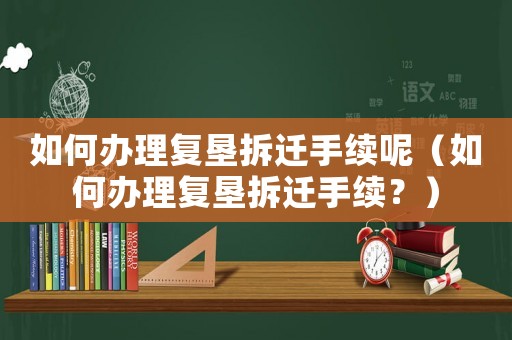如何辦理復墾拆遷手續呢（如何辦理復墾拆遷手續？）