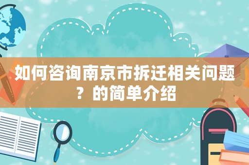 如何咨詢南京市拆遷相關問題？的簡單介紹