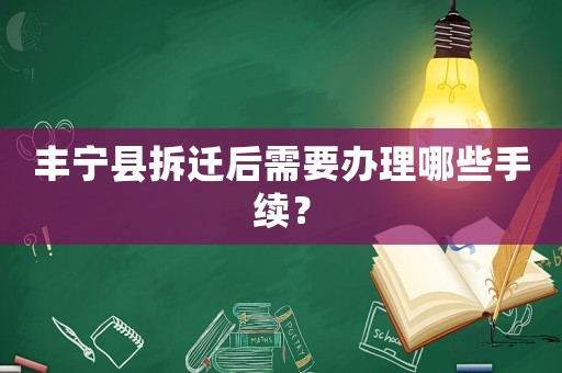 豐寧縣拆遷后需要辦理哪些手續？