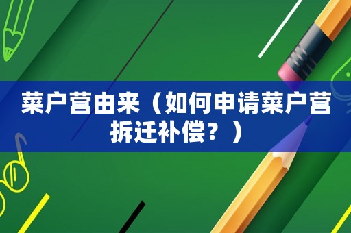 菜戶營由來（如何申請菜戶營拆遷補償？）