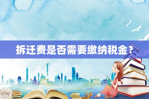 拆遷費是否需要繳納稅金？