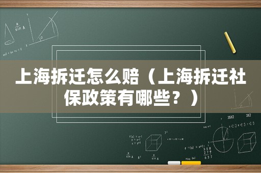 上海拆遷怎么賠（上海拆遷社保政策有哪些？）