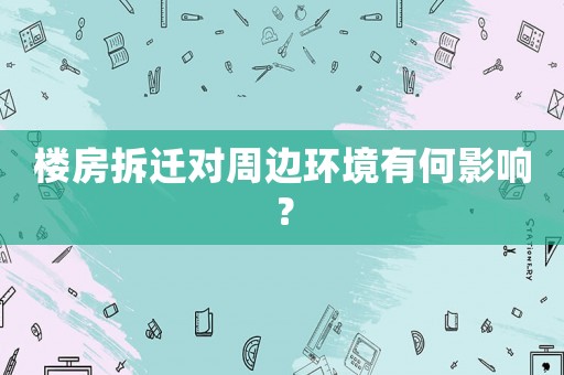 樓房拆遷對周邊環境有何影響？