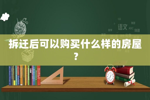 拆遷后可以購買什么樣的房屋？