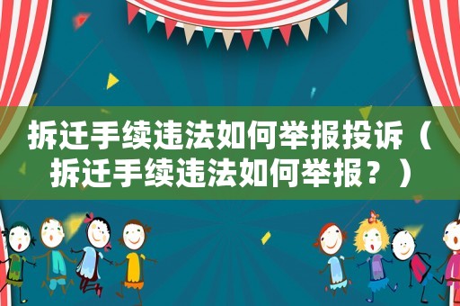 拆遷手續違法如何舉報投訴（拆遷手續違法如何舉報？）