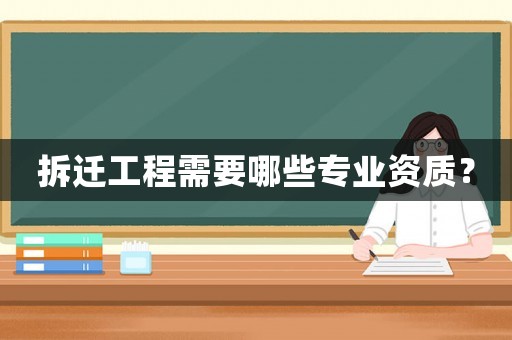 拆遷工程需要哪些專業(yè)資質(zhì)？
