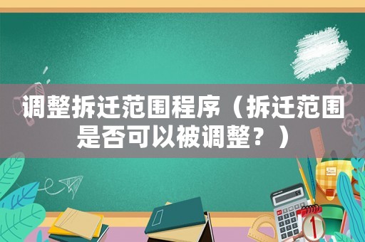 調整拆遷范圍程序（拆遷范圍是否可以被調整？）