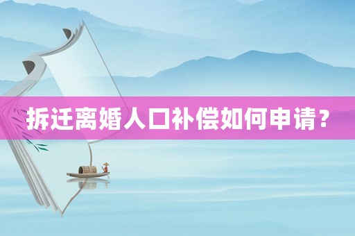 拆遷離婚人口補償如何申請？