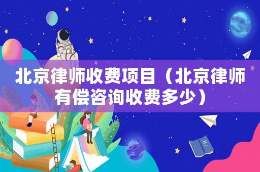 北京律師收費項目（北京律師有償咨詢收費多少）