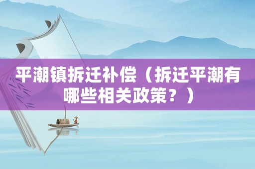 平潮鎮拆遷補償（拆遷平潮有哪些相關政策？）