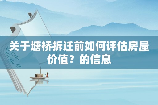 關于塘橋拆遷前如何評估房屋價值？的信息