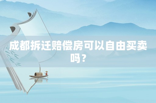 成都拆遷賠償房可以自由買賣嗎？