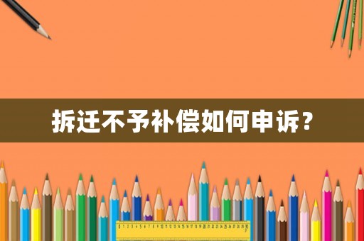拆遷不予補償如何申訴？