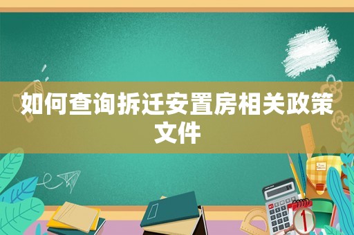 如何查詢拆遷安置房相關(guān)政策文件