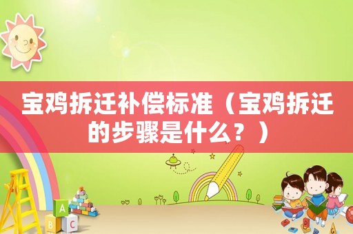 寶雞拆遷補償標準（寶雞拆遷的步驟是什么？）