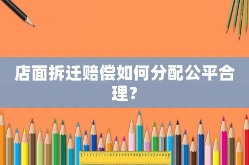 店面拆遷賠償如何分配公平合理？
