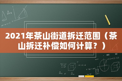 2021年茶山街道拆遷范圍（茶山拆遷補償如何計算？）