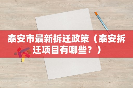 泰安市最新拆遷政策（泰安拆遷項(xiàng)目有哪些？）