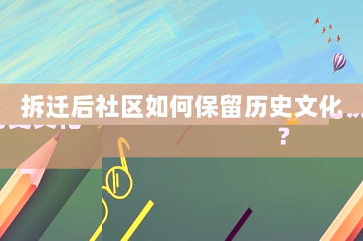拆遷后社區如何保留歷史文化?