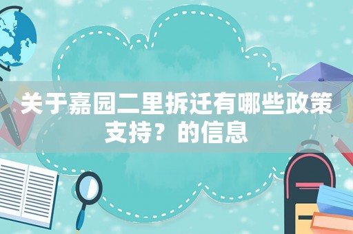關于嘉園二里拆遷有哪些政策支持？的信息