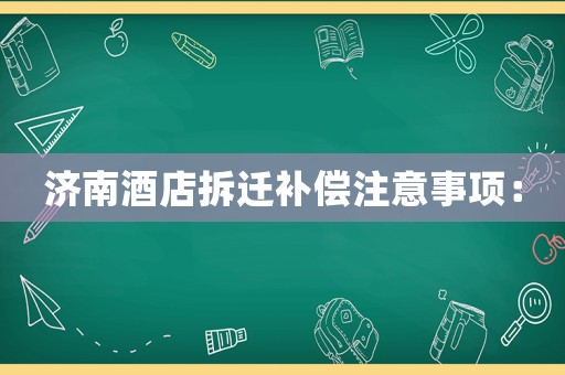 濟南酒店拆遷補償注意事項：