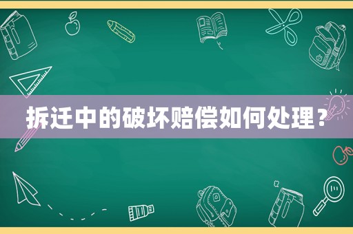 拆遷中的破壞賠償如何處理？