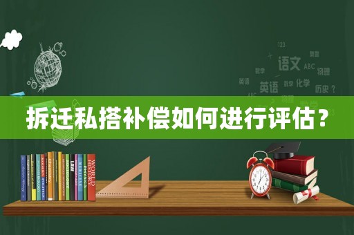 拆遷私搭補(bǔ)償如何進(jìn)行評(píng)估？