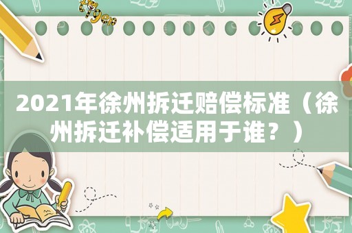 2021年徐州拆遷賠償標準（徐州拆遷補償適用于誰？）