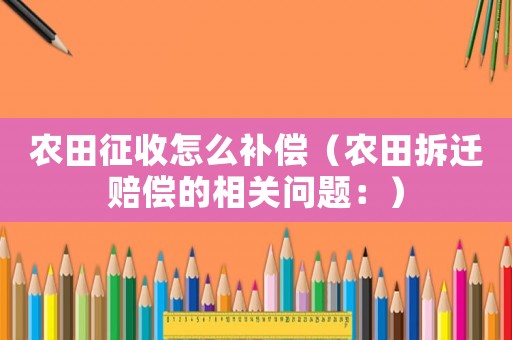 農田征收怎么補償（農田拆遷賠償的相關問題：）