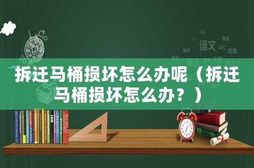 拆遷馬桶損壞怎么辦呢（拆遷馬桶損壞怎么辦？）