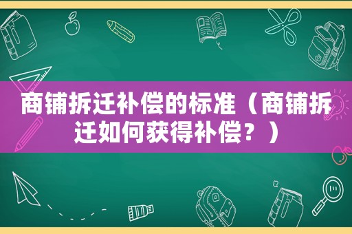 商鋪拆遷補償?shù)臉藴剩ㄉ啼伈疬w如何獲得補償？）