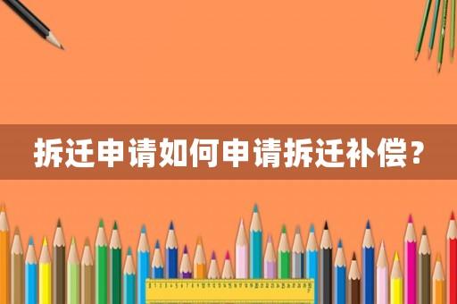 拆遷申請如何申請拆遷補償？