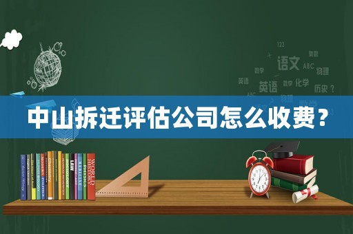 中山拆遷評估公司怎么收費？