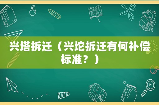 興塔拆遷（興坨拆遷有何補償標(biāo)準(zhǔn)？）