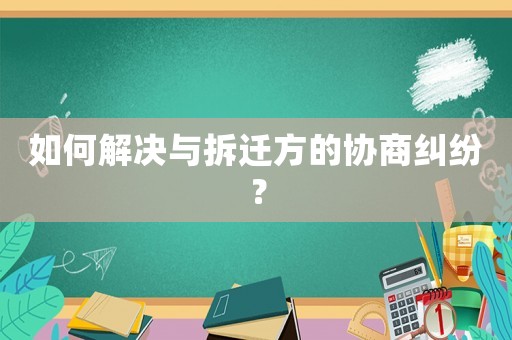 如何解決與拆遷方的協(xié)商糾紛？