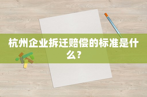 杭州企業拆遷賠償的標準是什么？