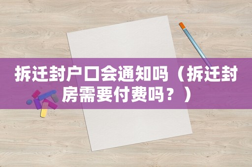 拆遷封戶口會通知嗎（拆遷封房需要付費嗎？）