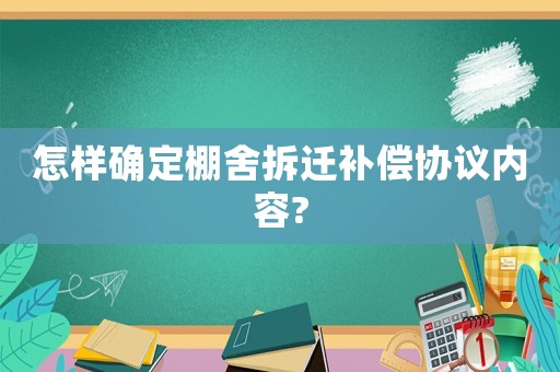 怎樣確定棚舍拆遷補償協議內容?