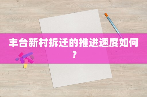 豐臺新村拆遷的推進速度如何？