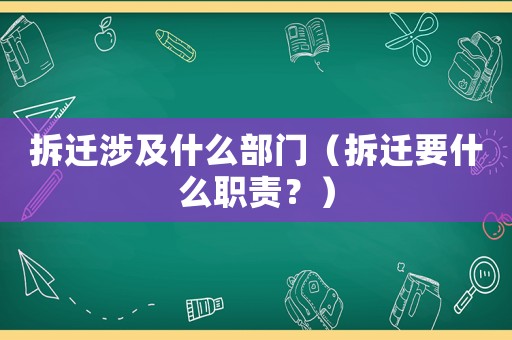 拆遷涉及什么部門（拆遷要什么職責？）