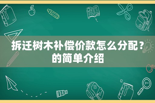 拆遷樹木補償價款怎么分配？的簡單介紹